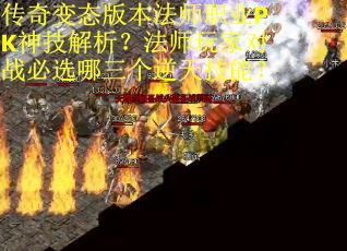 传奇变态版本法师职业PK神技解析？法师玩家对战必选哪三个逆天技能？