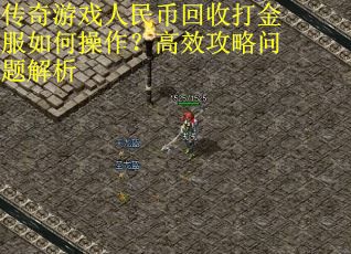 传奇游戏人民币回收打金服如何操作？高效攻略问题解析
