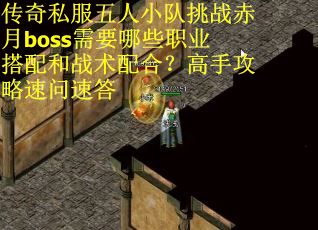 传奇私服五人小队挑战赤月boss需要哪些职业搭配和战术配合？高手攻略速问速答