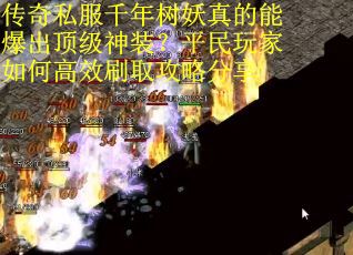 传奇私服千年树妖真的能爆出顶级神装？平民玩家如何高效刷取攻略分享