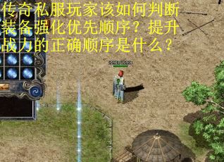 传奇私服玩家该如何判断装备强化优先顺序？提升战力的正确顺序是什么？