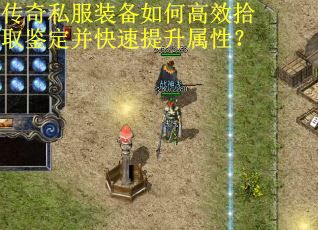传奇私服装备如何高效拾取鉴定并快速提升属性？