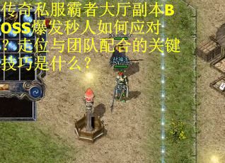 传奇私服霸者大厅副本BOSS爆发秒人如何应对？走位与团队配合的关键技巧是什么？