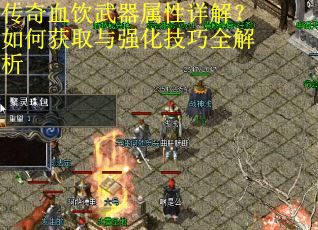传奇血饮武器属性详解？如何获取与强化技巧全解析