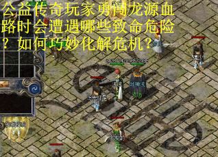 公益传奇玩家勇闯龙源血路时会遭遇哪些致命危险？如何巧妙化解危机？