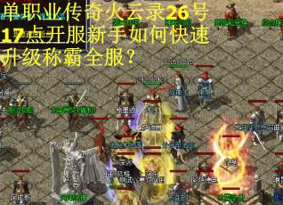 单职业传奇火云录26号17点开服新手如何快速升级称霸全服？