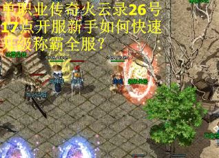 单职业传奇火云录26号17点开服新手如何快速升级称霸全服？