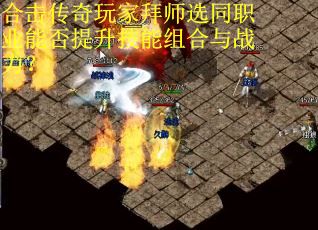 合击传奇玩家拜师选同职业能否提升技能组合与战力？