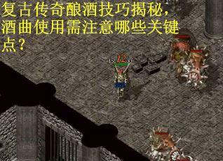 复古传奇酿酒技巧揭秘，酒曲使用需注意哪些关键点？