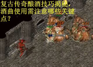 复古传奇酿酒技巧揭秘，酒曲使用需注意哪些关键点？