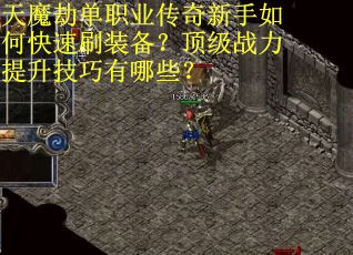 天魔劫单职业传奇新手如何快速刷装备？顶级战力提升技巧有哪些？