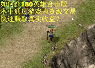 如何在180英雄合击版本中通过游戏内资源交易快速赚取真实收益？