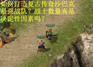 如何打造复古传奇沙巴克最强战队？战士数量真是决定性因素吗？