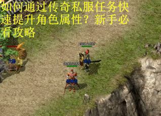 如何通过传奇私服任务快速提升角色属性？新手必看攻略