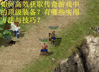 如何高效获取传奇游戏中的顶级装备？有哪些实用方法与技巧？