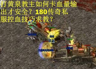 打黄泉教主如何卡血量输出才安全？180传奇私服控血技巧求教？
