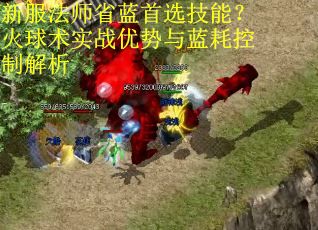 新服法师省蓝首选技能？火球术实战优势与蓝耗控制解析