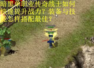 暗黑单职业传奇战士如何快速提升战力？装备与技能怎样搭配最佳？