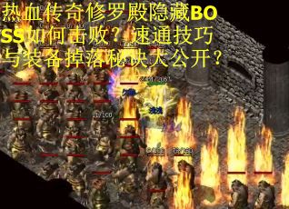热血传奇修罗殿隐藏BOSS如何击败？速通技巧与装备掉落秘诀大公开？