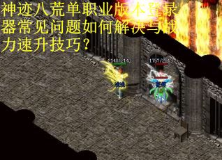 神迹八荒单职业版本登录器常见问题如何解决与战力速升技巧？