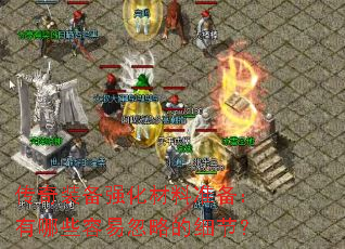 传奇装备强化材料准备:有哪些容易忽略的细节? 传奇装备强化材料准备:有哪些容易忽略的细节?