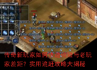 传奇新玩家如何快速缩短与老玩家差距?实用追赶攻略大揭秘 传奇新玩家如何快速缩短与老玩家差距?实用追赶攻略大揭秘