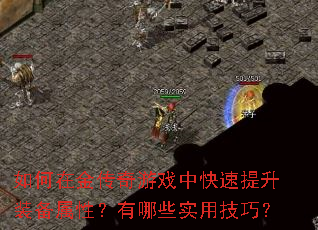 如何在金传奇游戏中快速提升装备属性?有哪些实用技巧? 如何在金传奇游戏中快速提升装备属性?有哪些实用技巧?