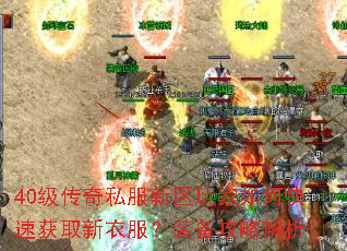 40级传奇私服新区玩家如何快速获取新衣服?装备攻略解析 40级传奇私服新区玩家如何快速获取新衣服?装备攻略解析