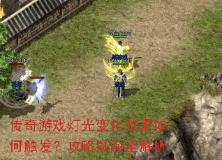 传奇游戏灯光变化效果如何触发?攻略疑问全解析 传奇游戏灯光变化效果如何触发?攻略疑问全解析