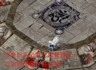 传奇玩家必看仓库管理技巧如何成为制胜关键? 传奇玩家必看仓库管理技巧如何成为制胜关键?