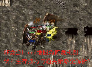 SF龙源blood地图为何危机四伏?生存技巧与通关策略全解析? SF龙源blood地图为何危机四伏?生存技巧与通关策略全解析?