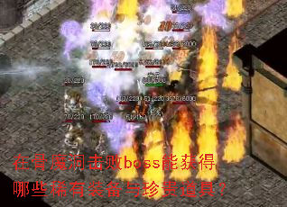 在骨魔洞击败boss能获得哪些稀有装备与珍贵道具? 在骨魔洞击败boss能获得哪些稀有装备与珍贵道具?