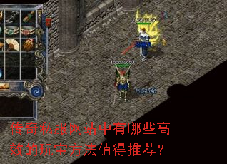 传奇私服网站中有哪些高效的玩宝方法值得推荐? 传奇私服网站中有哪些高效的玩宝方法值得推荐?