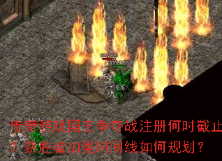 传奇游戏国王争夺战注册何时截止?获胜者加冕时间线如何规划? 传奇游戏国王争夺战注册何时截止?获胜者加冕时间线如何规划?