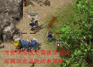 传奇高阶战士竞技场对决如何制定必胜战术策略? 传奇高阶战士竞技场对决如何制定必胜战术策略?