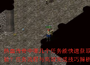 热血传奇中哪几个任务能快速获取经验?任务流程与高效完成技巧解析? 热血传奇中哪几个任务能快速获取经验?任务流程与高效完成技巧解析?