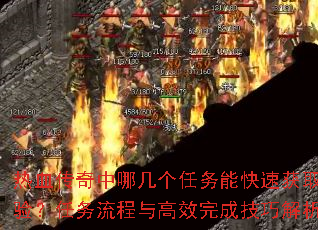 热血传奇中哪几个任务能快速获取经验?任务流程与高效完成技巧解析? 热血传奇中哪几个任务能快速获取经验?任务流程与高效完成技巧解析?