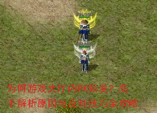 为何游戏大厅内PK频发?高手解析原因与反制<a href=