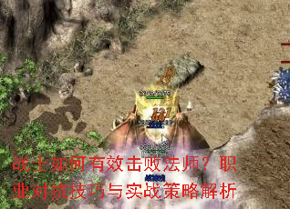 战士如何有效击败法师?职业对抗技巧与实战策略解析 战士如何有效击败法师?职业对抗技巧与实战策略解析