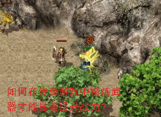 如何在传奇游戏中精炼武器才能显著提升战力? 如何在传奇游戏中精炼武器才能显著提升战力?