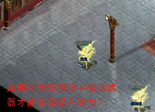 如何在传奇游戏中精炼武器才能显著提升战力? 如何在传奇游戏中精炼武器才能显著提升战力?