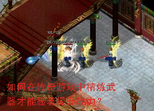 如何在传奇游戏中精炼武器才能显著提升战力? 如何在传奇游戏中精炼武器才能显著提升战力?