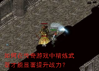 如何在传奇游戏中精炼武器才能显著提升战力? 如何在传奇游戏中精炼武器才能显著提升战力?