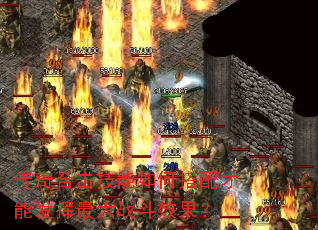 传奇合击技能如何搭配才能发挥最大战斗效果? 传奇合击技能如何搭配才能发挥最大战斗效果?