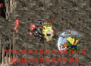 传奇私服高手如何高效操作小号?进阶技巧与实战策略全解析 传奇私服高手如何高效操作小号?进阶技巧与实战策略全解析