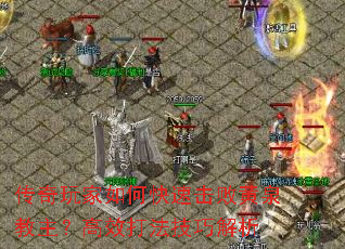 传奇玩家如何快速击败黄泉教主?高效打法<a href=