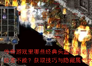 传奇游戏里哪些经典头盔让新老玩家都欲罢不能?获取技巧与隐藏属性大揭秘 传奇游戏里哪些经典头盔让新老玩家都欲罢不能?获取技巧与隐藏属性大揭秘