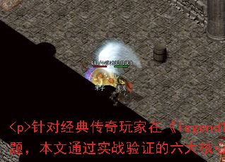 <p>针对经典传奇玩家在《legend1234》中常遇到的升级卡顿、资源不足等问题,本文通过实战验证的六大核心<a href=