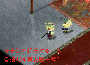 传奇战力提升攻略:装备搭配如何更胜一筹? 传奇战力提升攻略:装备搭配如何更胜一筹?