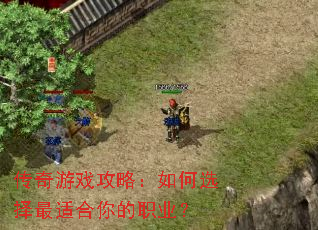 传奇游戏攻略:如何选择最适合你的职业? 传奇游戏攻略:如何选择最适合你的职业?